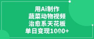 用Ai制作蔬菜动物视频,治愈系天花板,单日变现1k-壹浩聊项目