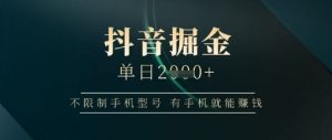 抖音掘金单日收益上千,不限制手机型号,有手机就能挣钱【揭秘】-壹浩聊项目