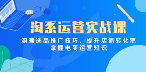 淘系运营实战课,涵盖选品推广技巧,提升店铺转化率,掌握电商运营知识-壹浩聊项目