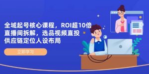 全域起号核心课程，ROI超10倍直播间拆解，选品直投，供应链定位人设布局-壹浩聊项目