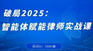 破局2025：智能体赋能律师实战课，打破编程壁垒，完成复杂任务，沉淀专属知识，赋能律师实务-壹浩聊项目