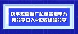 快手短剧推广私董会爆单大佬分享日入4位数经验分享-壹浩聊项目