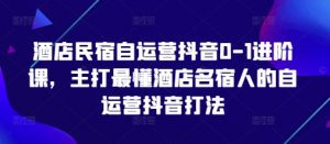 酒店民宿自运营抖音0-1进阶课，主打最懂酒店名宿人的自运营抖音打法-壹浩聊项目