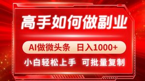 高手如何做副业，AI微头条 日入1000+，小白轻松上手-壹浩聊项目