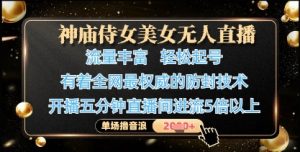 神庙侍女美女无人直播，轻松起号，有着全网最权威的防封技术，单场撸音浪1k+-壹浩聊项目