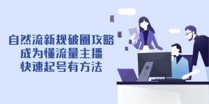 自然流新规破圈攻略【4月6更新】：成为懂流量主播，快速起号有方法-壹浩聊项目