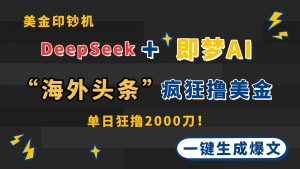 DeepSeek+即梦AI出海，美金印钞机，在“海外头条”疯狂撸美金，一键生…-壹浩聊项目
