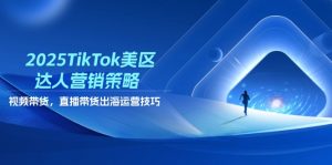 2025TikTok美区达人营销策略，视频带货，直播带货，出海运营技巧-壹浩聊项目