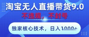 淘宝无人直播带货9.0 ,独家核心技术,不违规,不封号,操作简单,当天开播,当天见收益,日入数张【揭秘】-壹浩聊项目
