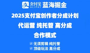 2025支付宝创作者分成计划代运营,纯托管,高分成,合作模式!-壹浩聊项目