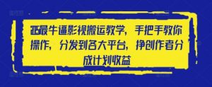 2025最牛逼影视搬运教学,手把手教你操作,分发到各大平台,挣创作者分成计划收益-壹浩聊项目