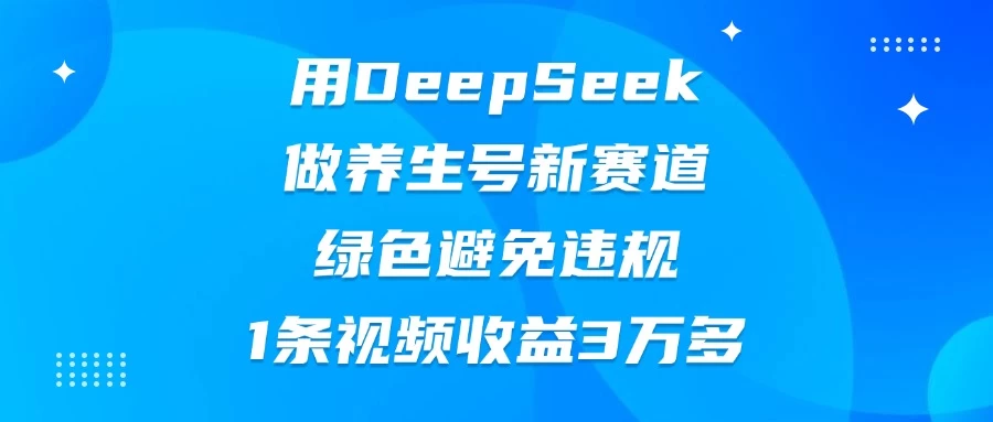 用DeepSeek做养生号新赛道，绿色避免违规，1条视频收益3万多-壹浩聊项目