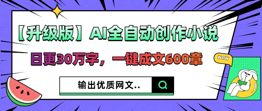【升级版】AI全自动创作小说，日更30万字，一键成文600章，输出优质网文-壹浩聊项目