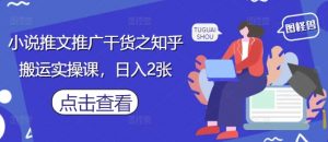 小说推文推广干货之知乎搬运实操课,日入2张-壹浩聊项目