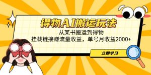 得物AI搬运玩法,从某书搬运到得物,挂载链接赚流量收益,单号月收益2000+-壹浩聊项目