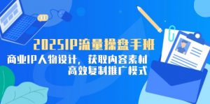 2025IP流量操盘手班,商业IP人物设计,获取内容素材,高效复制推广模式-壹浩聊项目