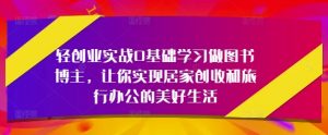 轻创业实战0基础学习做图书博主,让你实现居家创收和旅行办公的美好生活-壹浩聊项目