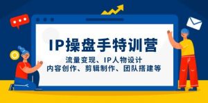 IP流量操盘手线上训练营，流量变现、IP人物设计、内容创作、剪辑、团队搭建等(更新)-壹浩聊项目