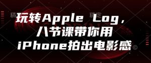 玩转Apple Log,八节课带你用iPhone拍出电影感-壹浩聊项目