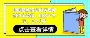 短剧最新玩法街坊视频制作全流程，用这个方法，日入3张-壹浩聊项目