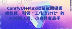 ComfyUI+Flux批量生图保姆级教程，引领“工作流时代”的AI绘画工具，小白秒变高手-壹浩聊项目