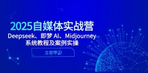 2025自媒体实战营,Deepseek、即梦 AI、Midjourney系统教程及案例实操-壹浩聊项目