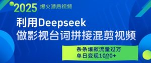 利用Deepseek做影视台词拼接混剪视频，条条爆款流量过W，单日变现多张-壹浩聊项目