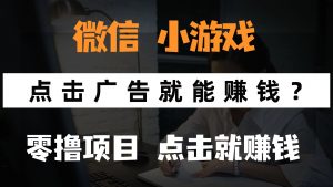 只需要看广告就能赚钱?微信小程序小游戏,0撸手机赚钱,甚至连游戏都…-壹浩聊项目
