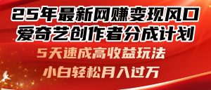 25年最新网赚变现风口！爱奇艺创作者分成计划，5天速成高收益玩法，小…-壹浩聊项目