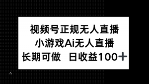 视频号正规无人直播，小游戏AI无人直播，长期可做，日收益100+-壹浩聊项目