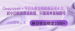 今日头条4.0最新版本 Deepseek+今日头条全网最新玩法,单日收益突破100…-壹浩聊项目