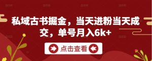 私域古书掘金,当天进粉当天成交,单号月入6k+-壹浩聊项目