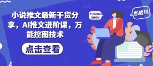 小说推文最新干货分享，AI推文进阶课，万能控图技术-壹浩聊项目