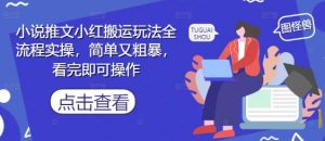 小说推文小红搬运玩法全流程实操，简单又粗暴，看完即可操作-壹浩聊项目
