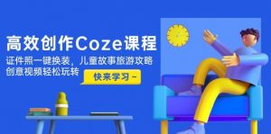 高效创作Coze课程,证件照一键换装,儿童故事旅游攻略,创意视频轻松玩转-壹浩聊项目