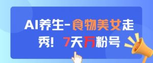 AI养生新玩法，食物美女走秀，7天万粉号-壹浩聊项目