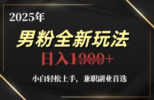 2025年男粉全新玩法,小白轻松上手,兼职副业首选,轻轻松松日入1k+-壹浩聊项目