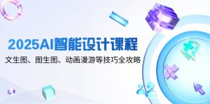 2025AI智能设计课程，文生图、图生图、动画漫游等技巧全攻略-壹浩聊项目