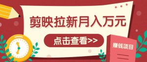 剪映拉新推广项目,5个粉丝就能操作,月入1w+超详细攻略!【附入口】-壹浩聊项目