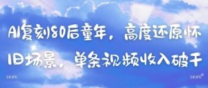 AI复刻80后童年,高度还原怀旧场景,单条视频收入几张-壹浩聊项目