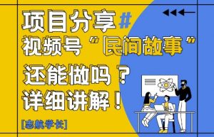 视频号“民间故事”是什么?还能不能做?怎么做?详细讲解-壹浩聊项目