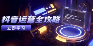 抖音运营全攻略,账号包装养号技巧,情感增粉视频搬运,实现快速变现-壹浩聊项目