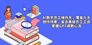 AI数字员工操作手,9大场景内容创作,省去高级员工工资,掌握GPT调数心流-壹浩聊项目