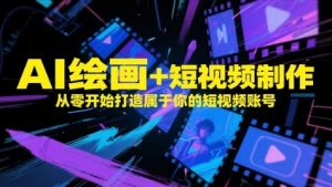 AI绘画+短视频制作,从零开始打造属于你的短视频账号-壹浩聊项目