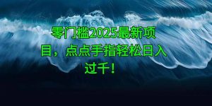 零门槛2025最新项目，点点手指轻松日入过千！-壹浩聊项目