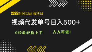 2025视频代发蓝海项目:0经验轻松上手,单号日入500+,人人可做!-壹浩聊项目