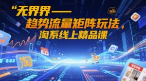 无界-趋势流量矩阵玩法，淘系线上精品课-壹浩聊项目