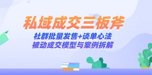 私域成交三板斧:社群批量发售+谈单心法,被动成交模型与案例拆解-壹浩聊项目