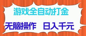 （14775期）游戏全自动打金项目，无脑操作，日入千元，长期稳定收益-壹浩聊项目