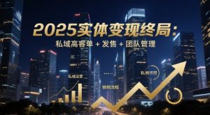 2025实体变现终局:私域高客单+发售+团队管理-壹浩聊项目